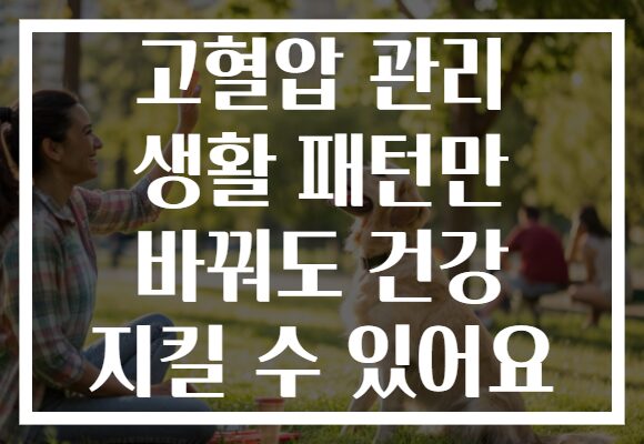 고혈압 관리 생활 패턴만 바꿔도 건강 지킬 수 있어요