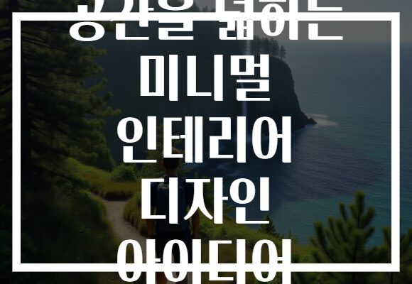 공간을 넓히는 미니멀 인테리어 디자인 아이디어