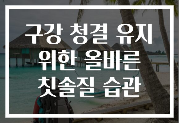 구강 청결 유지 위한 올바른 칫솔질 습관