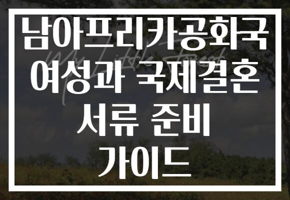 남아프리카공화국 여성과 국제결혼 서류 준비 가이드