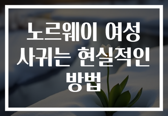 노르웨이 여성 사귀는 현실적인 방법