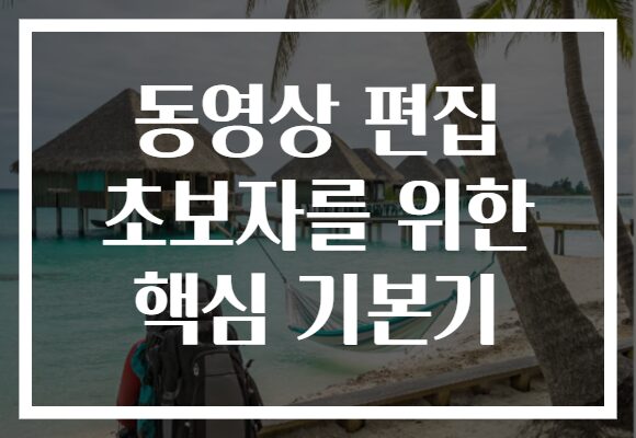 동영상 편집 초보자를 위한 핵심 기본기