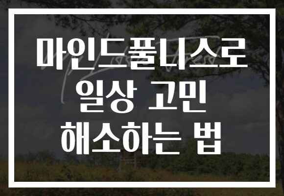 마인드풀니스로 일상 고민 해소하는 법