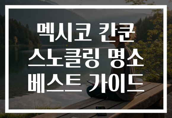 멕시코 칸쿤 스노클링 명소 베스트 가이드