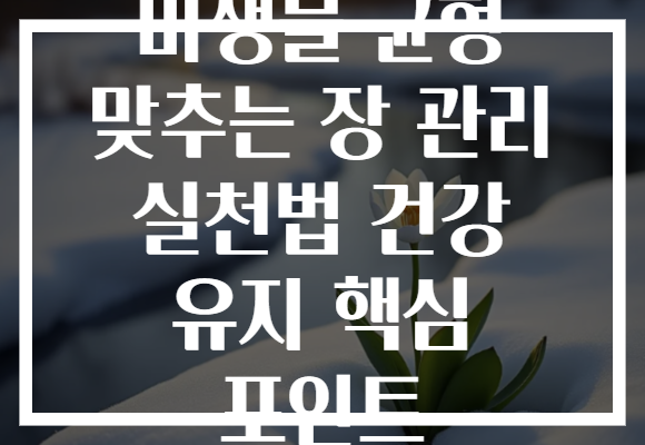 미생물 균형 맞추는 장 관리 실천법 건강 유지 핵심 포인트