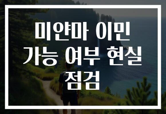 미얀마 이민 가능 여부 현실 점검