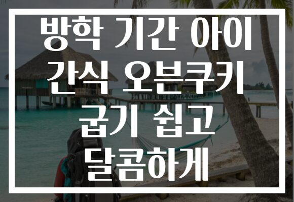 방학 기간 아이 간식 오븐쿠키 굽기 쉽고 달콤하게