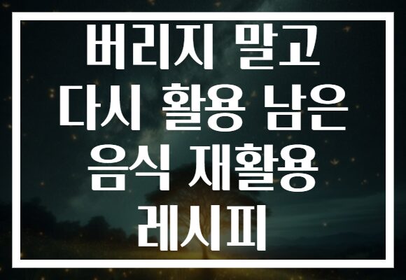 버리지 말고 다시 활용 남은 음식 재활용 레시피