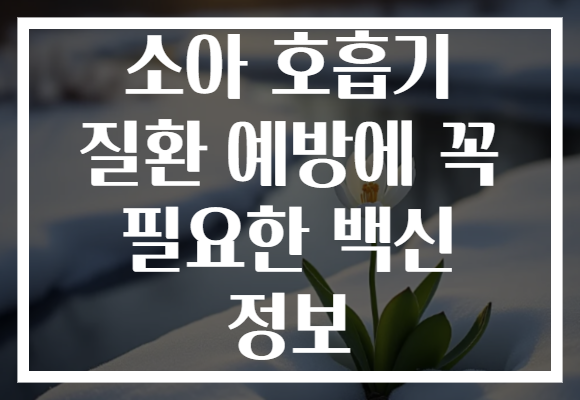 소아 호흡기 질환 예방에 꼭 필요한 백신 정보