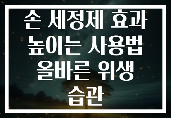 손 세정제 효과 높이는 사용법 올바른 위생 습관