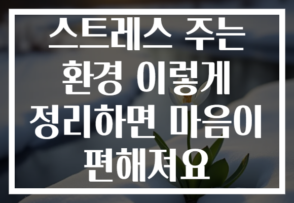 스트레스 주는 환경 이렇게 정리하면 마음이 편해져요