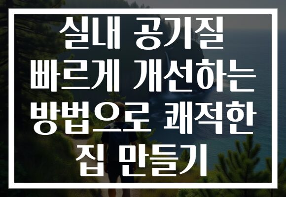 실내 공기질 빠르게 개선하는 방법으로 쾌적한 집 만들기