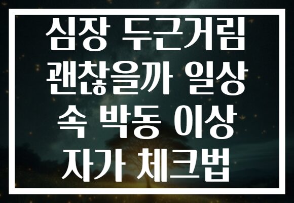 심장 두근거림 괜찮을까 일상 속 박동 이상 자가 체크법