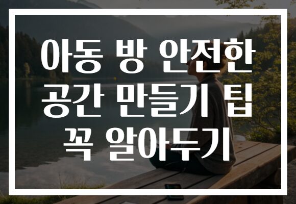 아동 방 안전한 공간 만들기 팁 꼭 알아두기