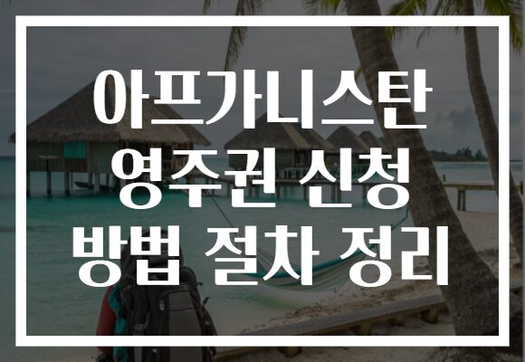 아프가니스탄 영주권 신청 방법 절차 정리