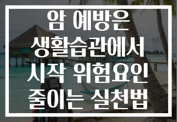 암 예방은 생활습관에서 시작 위험요인 줄이는 실천법