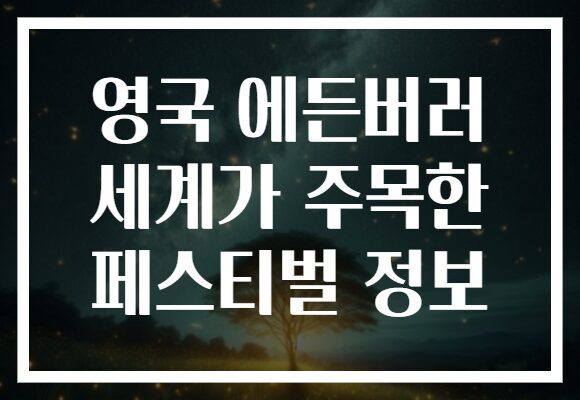 영국 에든버러 세계가 주목한 페스티벌 정보