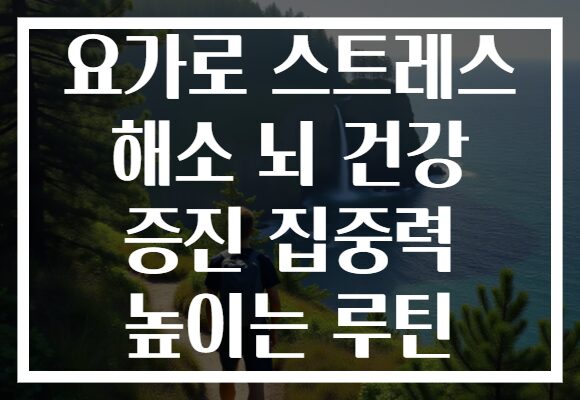 요가로 스트레스 해소 뇌 건강 증진 집중력 높이는 루틴