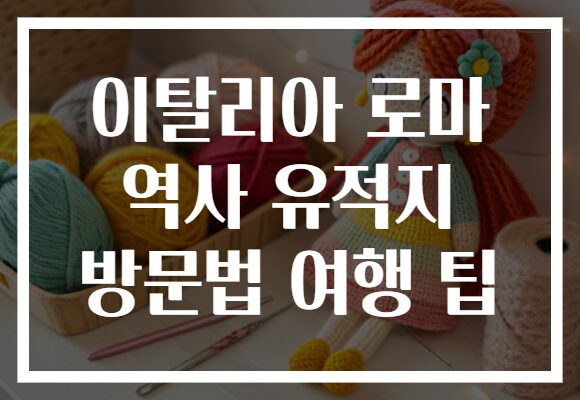 이탈리아 로마 역사 유적지 방문법 여행 팁