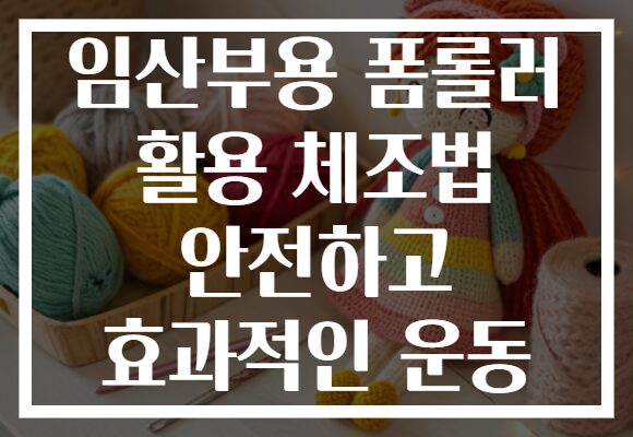 임산부용 폼롤러 활용 체조법 안전하고 효과적인 운동