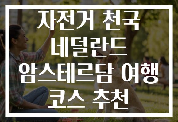 자전거 천국 네덜란드 암스테르담 여행 코스 추천