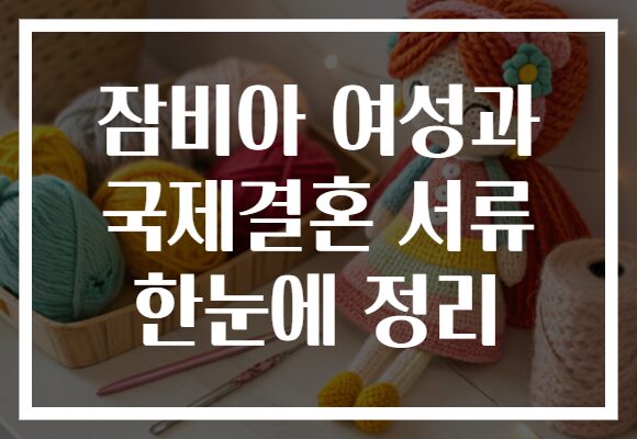 잠비아 여성과 국제결혼 서류 한눈에 정리