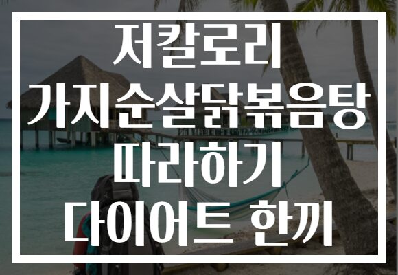 저칼로리 가지순살닭볶음탕 따라하기 다이어트 한끼