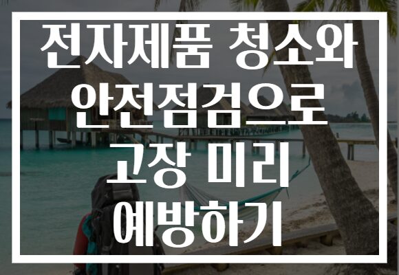 전자제품 청소와 안전점검으로 고장 미리 예방하기