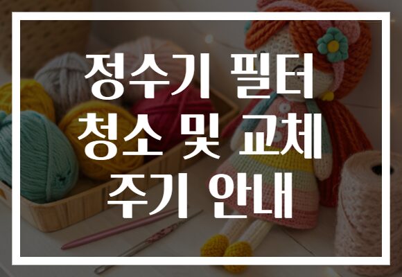 정수기 필터 청소 및 교체 주기 안내