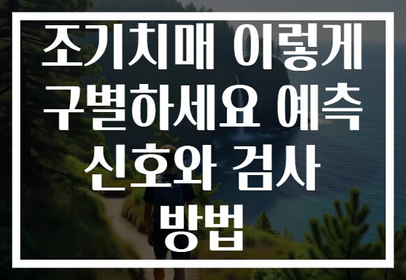 조기치매 이렇게 구별하세요 예측 신호와 검사 방법