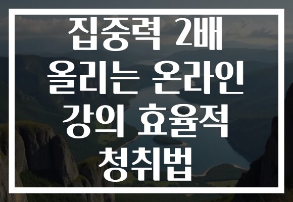 집중력 2배 올리는 온라인 강의 효율적 청취법