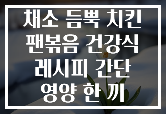 채소 듬뿍 치킨 팬볶음 건강식 레시피 간단 영양 한 끼