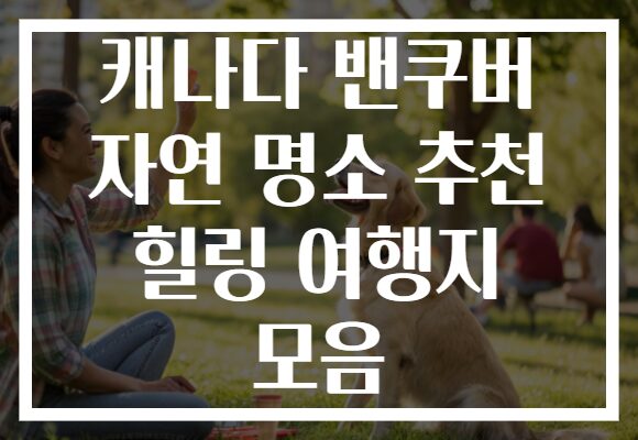캐나다 밴쿠버 자연 명소 추천 힐링 여행지 모음