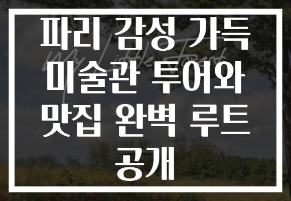 파리 감성 가득 미술관 투어와 맛집 완벽 루트 공개
