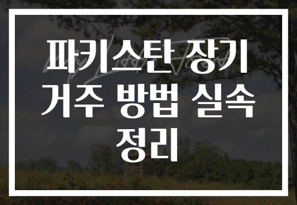 파키스탄 장기 거주 방법 실속 정리