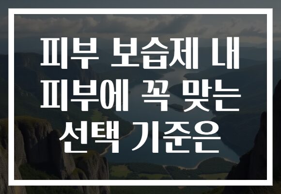 피부 보습제 내 피부에 꼭 맞는 선택 기준은