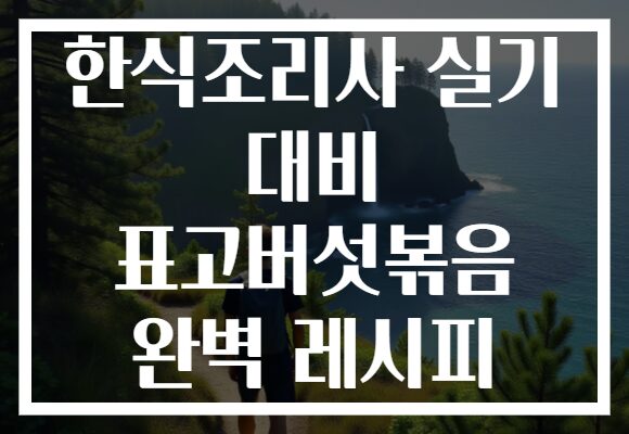 한식조리사 실기 대비 표고버섯볶음 완벽 레시피