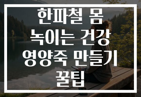 한파철 몸 녹이는 건강 영양죽 만들기 꿀팁