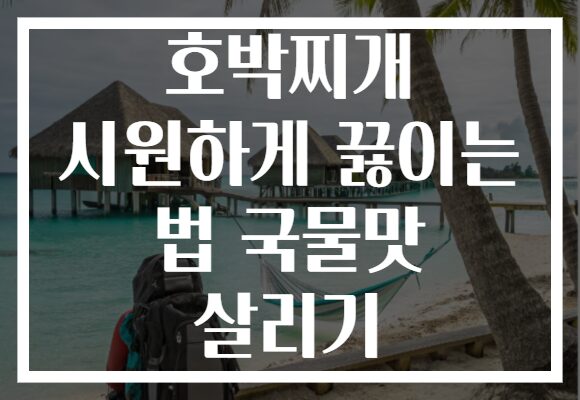 호박찌개 시원하게 끓이는 법 국물맛 살리기