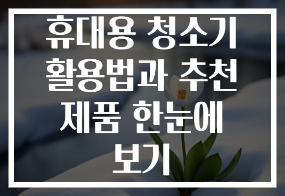 휴대용 청소기 활용법과 추천 제품 한눈에 보기