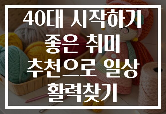 40대 시작하기 좋은 취미 추천으로 일상 활력찾기