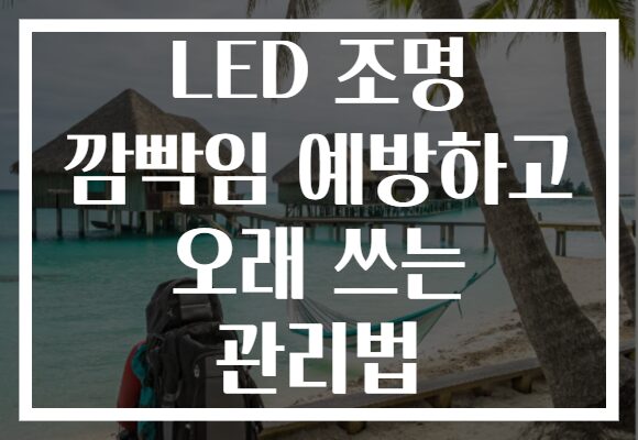 LED 조명 깜빡임 예방하고 오래 쓰는 관리법