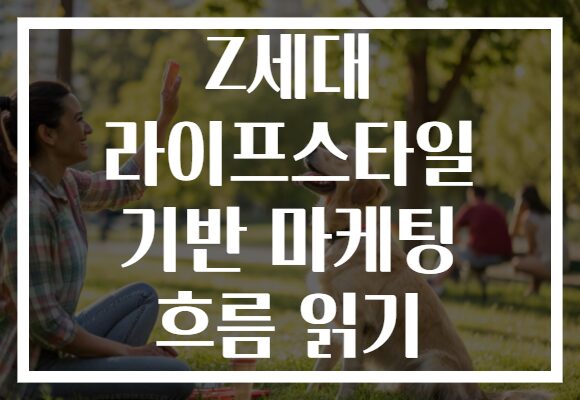 Z세대 라이프스타일 기반 마케팅 흐름 읽기