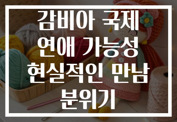 감비아 국제 연애 가능성 현실적인 만남 분위기