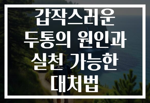 갑작스러운 두통의 원인과 실천 가능한 대처법
