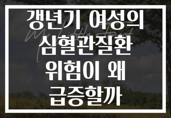 갱년기 여성의 심혈관질환 위험이 왜 급증할까