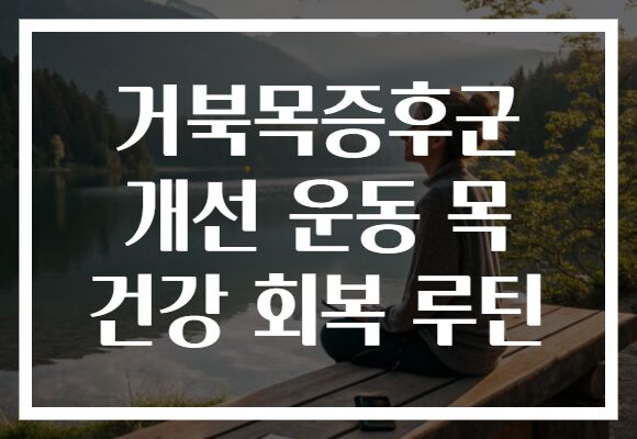 거북목증후군 개선 운동 목 건강 회복 루틴