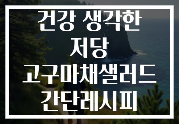 건강 생각한 저당 고구마채샐러드 간단레시피