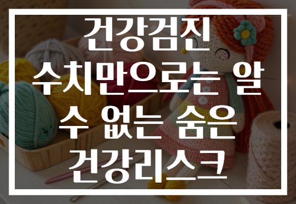 건강검진 수치만으로는 알 수 없는 숨은 건강리스크