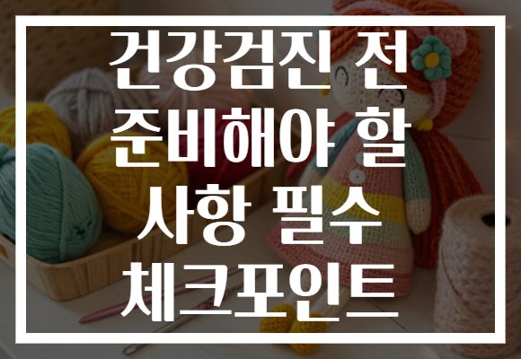 건강검진 전 준비해야 할 사항 필수 체크포인트
